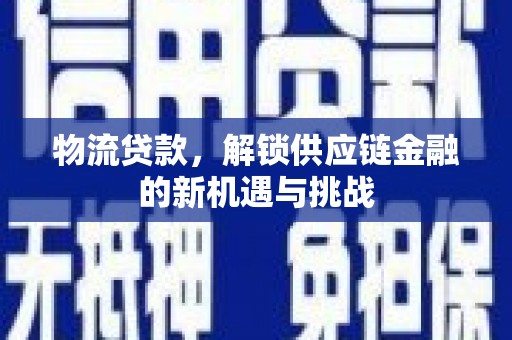 阿勒泰物流贷款，解锁供应链金融的新机遇与挑战