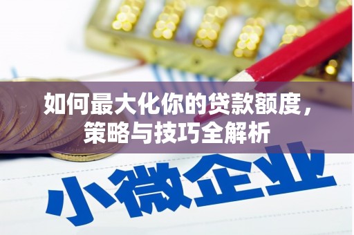 阿勒泰如何最大化你的贷款额度，策略与技巧全解析