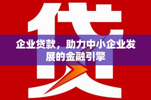 阿勒泰企业贷款，助力中小企业发展的金融引擎
