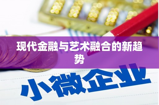 阿勒泰现代金融与艺术融合的新趋势