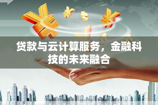 阿勒泰贷款与云计算服务，金融科技的未来融合