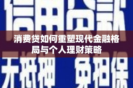 阿勒泰消费贷如何重塑现代金融格局与个人理财策略