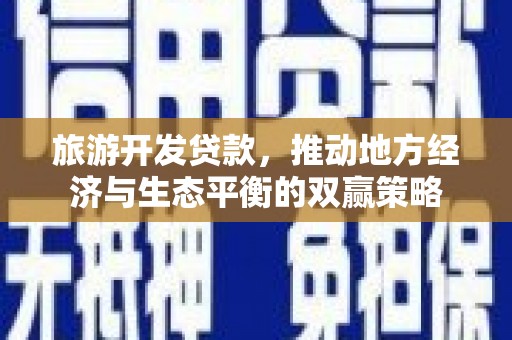 阿勒泰旅游开发贷款，推动地方经济与生态平衡的双赢策略