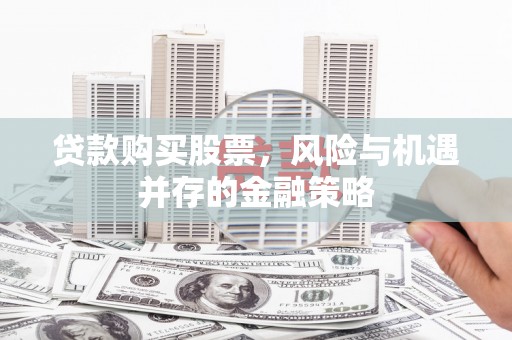 阿勒泰贷款购买股票，风险与机遇并存的金融策略