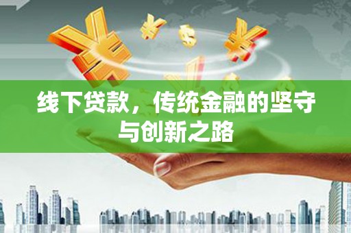 阿勒泰线下贷款，传统金融的坚守与创新之路