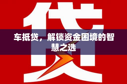 阿勒泰车抵贷，解锁资金困境的智慧之选