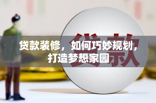 阿勒泰贷款装修，如何巧妙规划，打造梦想家园