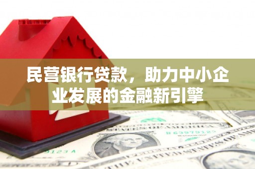 阿勒泰民营银行贷款，助力中小企业发展的金融新引擎