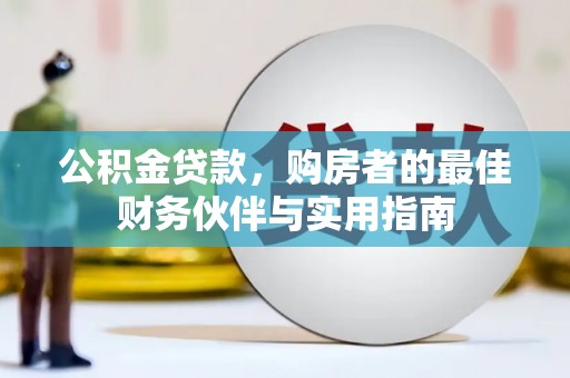 阿勒泰公积金贷款，购房者的最佳财务伙伴与实用指南