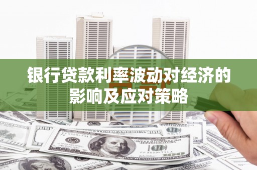 阿勒泰银行贷款利率波动对经济的影响及应对策略