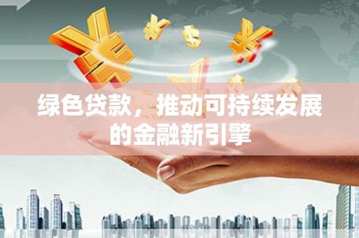 阿勒泰绿色贷款，推动可持续发展的金融新引擎