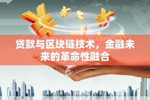 阿勒泰贷款与区块链技术，金融未来的革命性融合