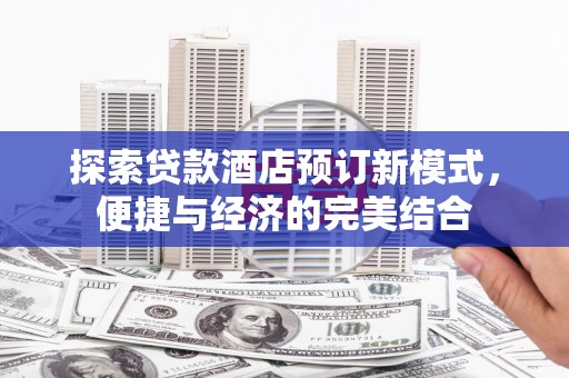 阿勒泰探索贷款酒店预订新模式，便捷与经济的完美结合