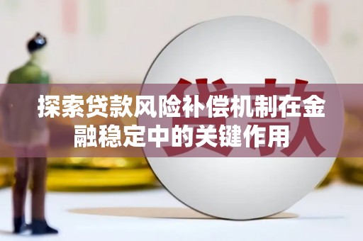 阿勒泰探索贷款风险补偿机制在金融稳定中的关键作用
