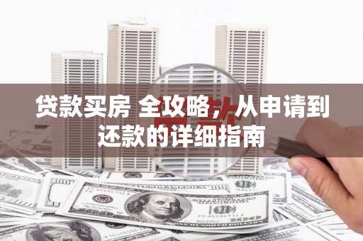 阿勒泰贷款买房 全攻略，从申请到还款的详细指南