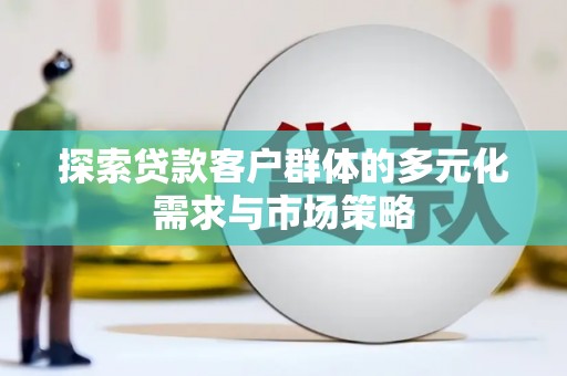 阿勒泰探索贷款客户群体的多元化需求与市场策略
