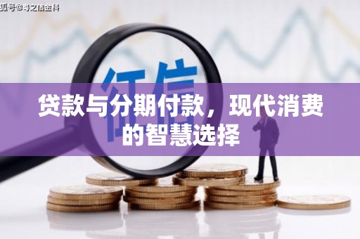 阿勒泰贷款与分期付款，现代消费的智慧选择