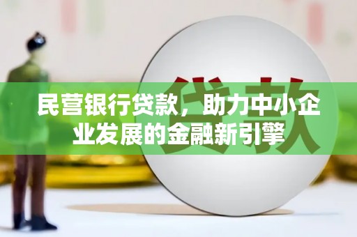 阿勒泰民营银行贷款，助力中小企业发展的金融新引擎