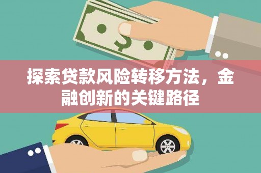 阿勒泰探索贷款风险转移方法，金融创新的关键路径