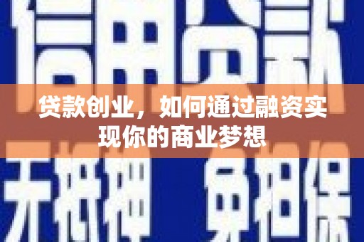 阿勒泰贷款创业，如何通过融资实现你的商业梦想