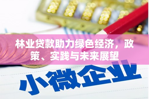 阿勒泰林业贷款助力绿色经济，政策、实践与未来展望