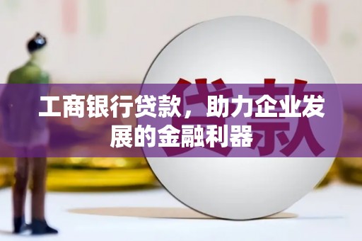 阿勒泰工商银行贷款，助力企业发展的金融利器