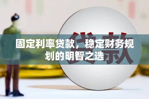 阿勒泰固定利率贷款，稳定财务规划的明智之选