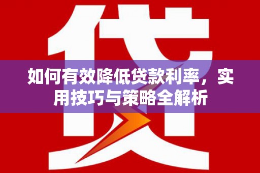 阿勒泰如何有效降低贷款利率，实用技巧与策略全解析