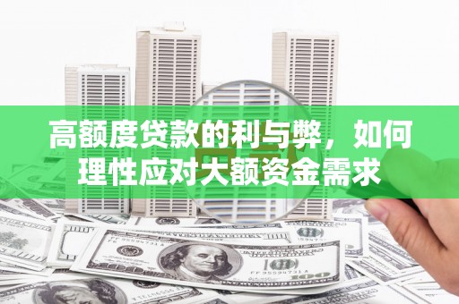 阿勒泰高额度贷款的利与弊，如何理性应对大额资金需求