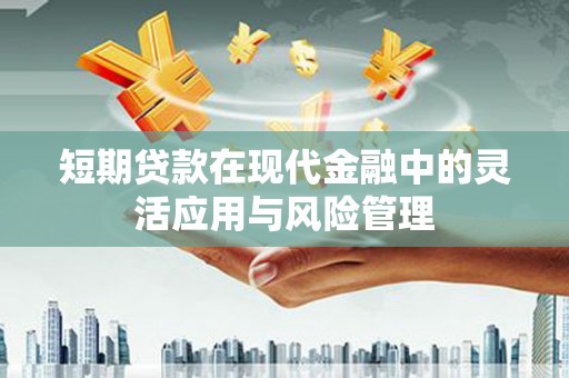 阿勒泰短期贷款在现代金融中的灵活应用与风险管理