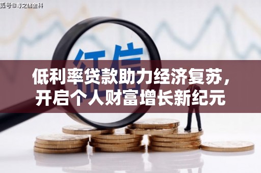阿勒泰低利率贷款助力经济复苏，开启个人财富增长新纪元