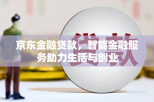 阿勒泰京东金融贷款，智能金融服务助力生活与创业