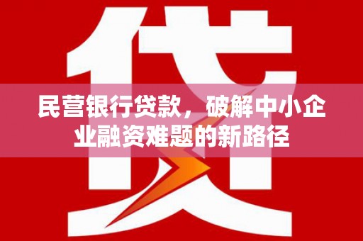 阿勒泰民营银行贷款，破解中小企业融资难题的新路径