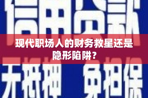 阿勒泰现代职场人的财务救星还是隐形陷阱？