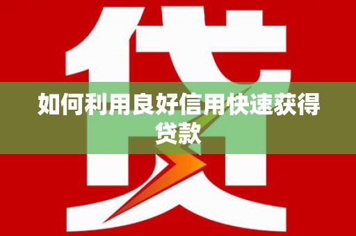 阿勒泰如何利用良好信用快速获得贷款