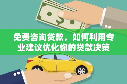 阿勒泰免费咨询贷款，如何利用专业建议优化你的贷款决策