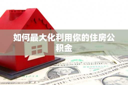 阿勒泰如何最大化利用你的住房公积金