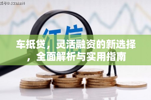 阿勒泰车抵贷，灵活融资的新选择，全面解析与实用指南