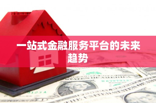 阿勒泰一站式金融服务平台的未来趋势