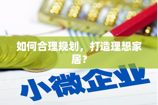 阿勒泰如何合理规划，打造理想家居？