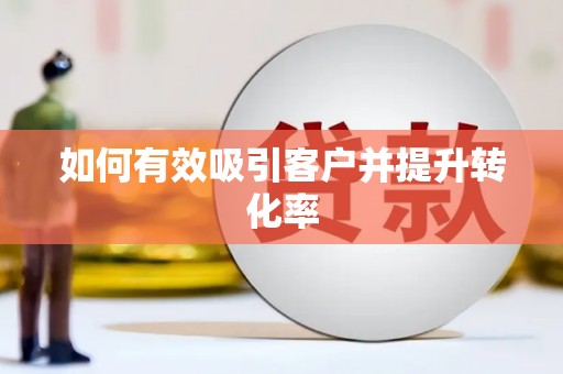 阿勒泰如何有效吸引客户并提升转化率