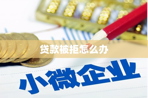 阿勒泰贷款被拒怎么办