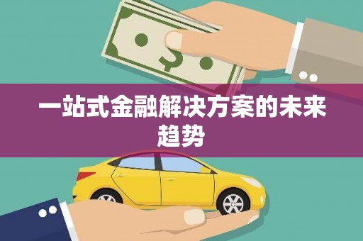阿勒泰一站式金融解决方案的未来趋势