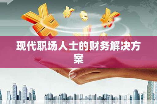阿勒泰现代职场人士的财务解决方案