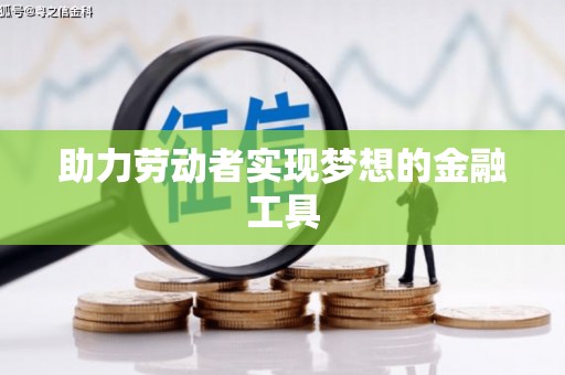 阿勒泰助力劳动者实现梦想的金融工具