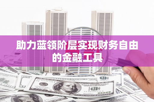 阿勒泰助力蓝领阶层实现财务自由的金融工具