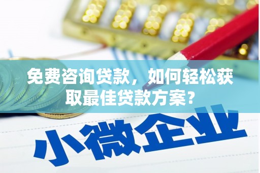 阿勒泰免费咨询贷款，如何轻松获取最佳贷款方案？