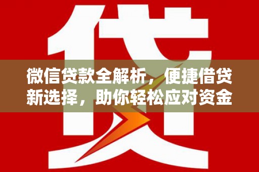 阿勒泰微信贷款全解析，便捷借贷新选择，助你轻松应对资金需求