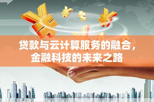 阿勒泰贷款与云计算服务的融合，金融科技的未来之路