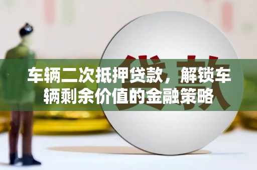 阿勒泰车辆二次抵押贷款，解锁车辆剩余价值的金融策略